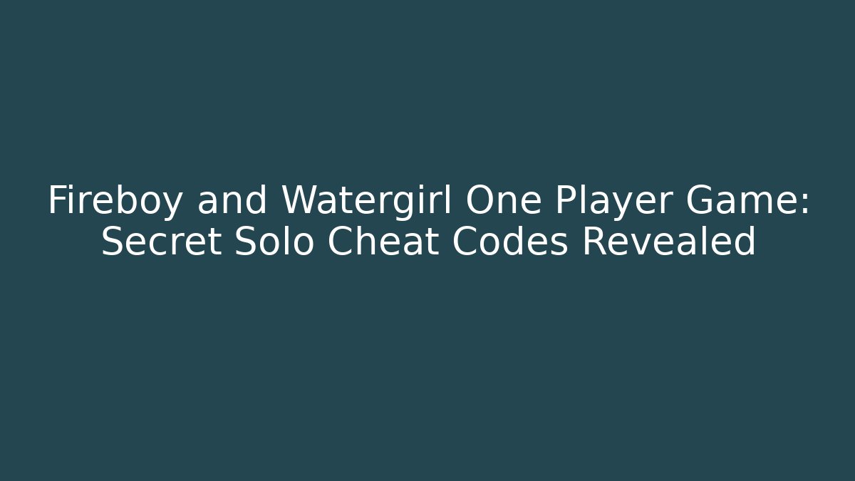 Fireboy and Watergirl One Player Game: Secret Solo Cheat Codes Revealed