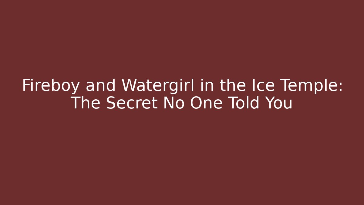 Fireboy and Watergirl in the Ice Temple: The Secret No One Told You