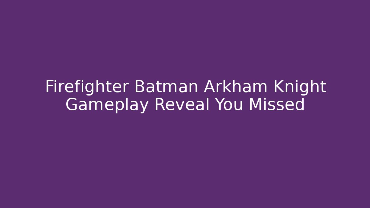 Firefighter Batman Arkham Knight Gameplay Reveal You Missed