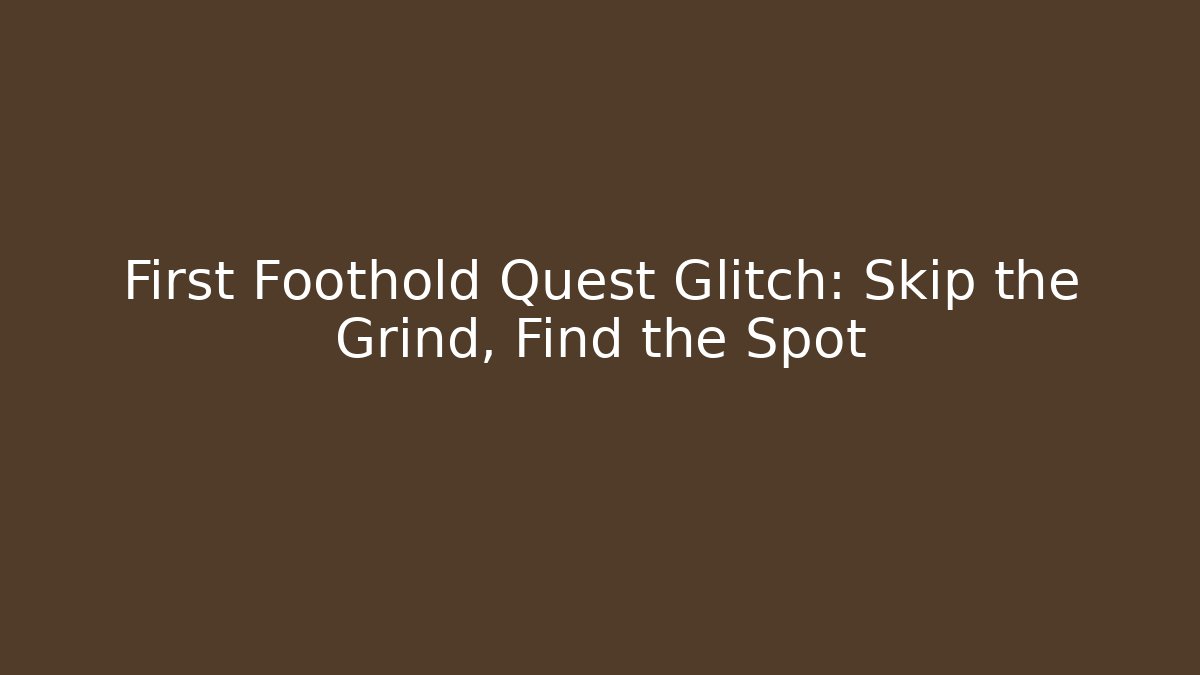 First Foothold Quest Glitch: Skip the Grind, Find the Spot