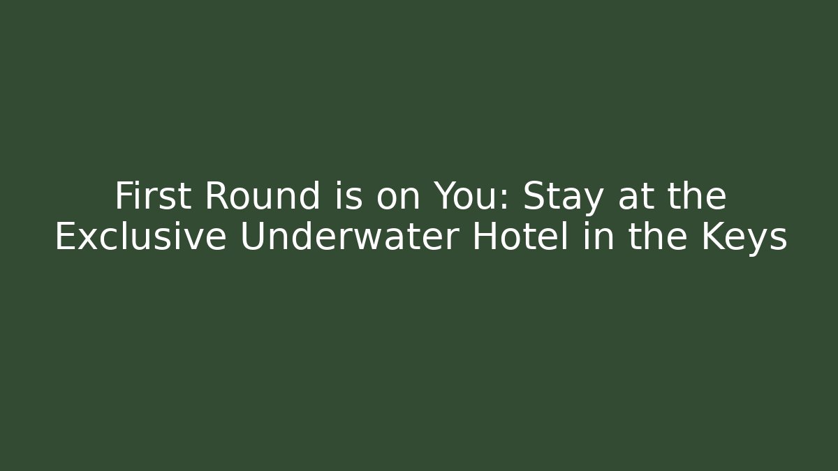 First Round is on You: Stay at the Exclusive Underwater Hotel in the Keys