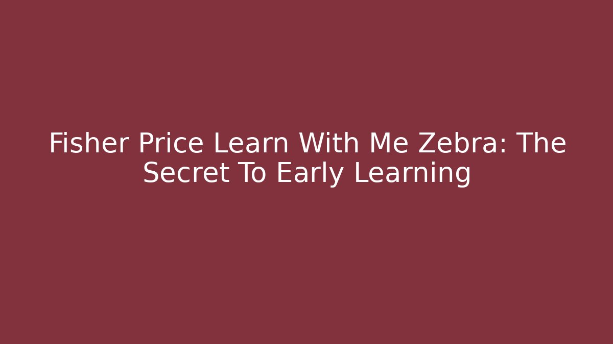 Fisher Price Learn With Me Zebra: The Secret To Early Learning