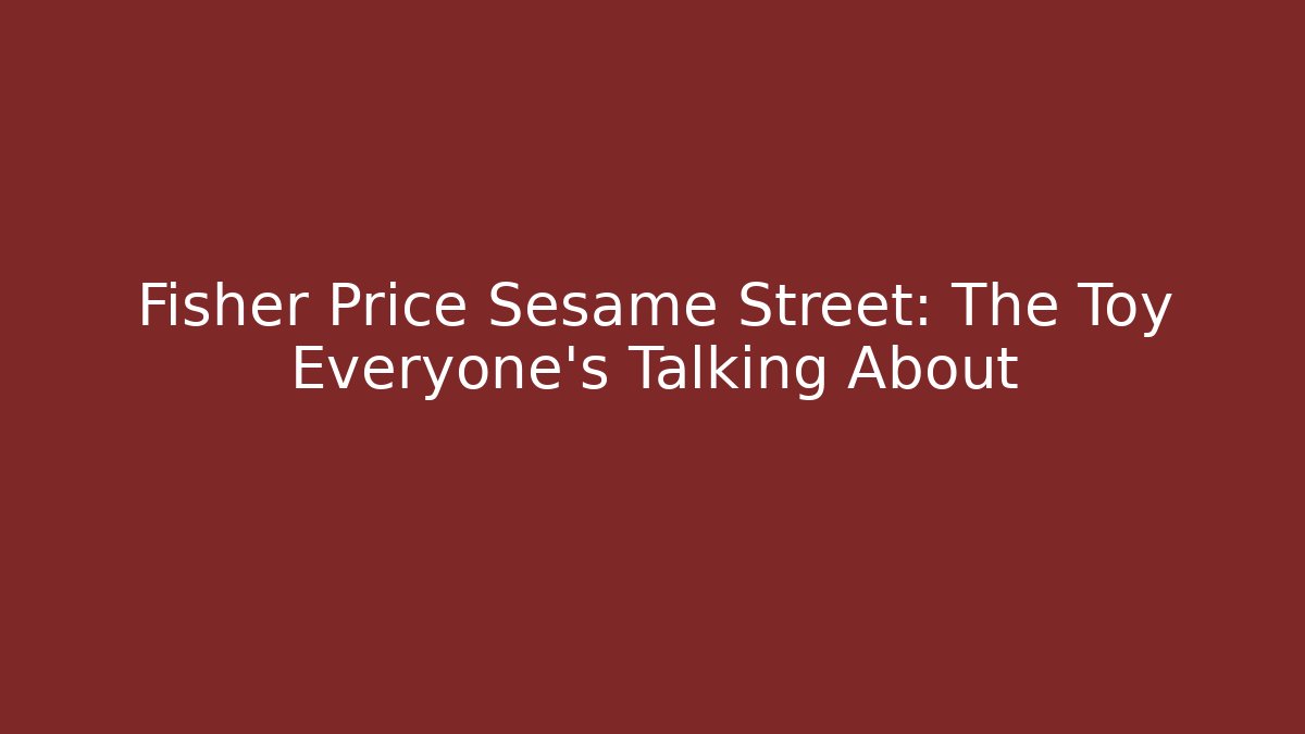 Fisher Price Sesame Street: The Toy Everyone's Talking About
