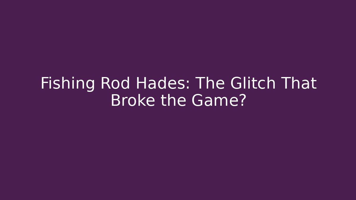 Fishing Rod Hades: The Glitch That Broke the Game?