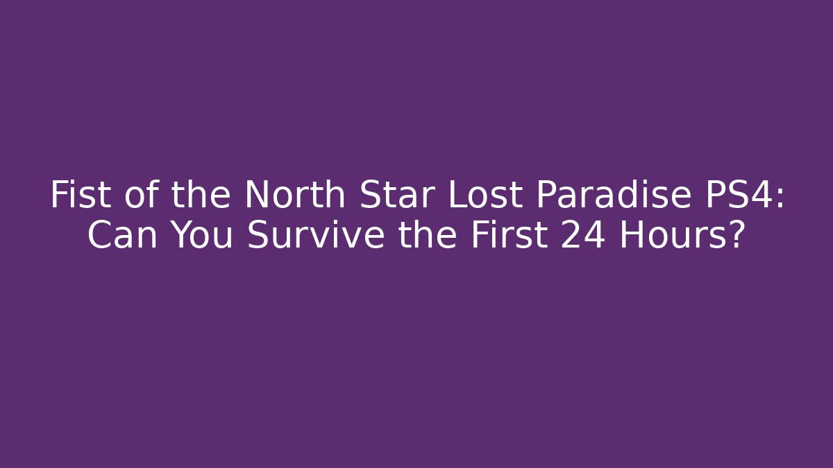 Fist of the North Star Lost Paradise PS4: Can You Survive the First 24 Hours?