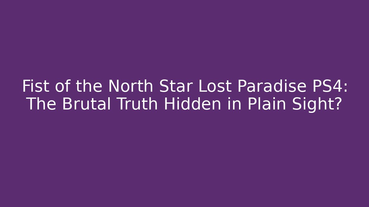 Fist of the North Star Lost Paradise PS4: The Brutal Truth Hidden in Plain Sight?
