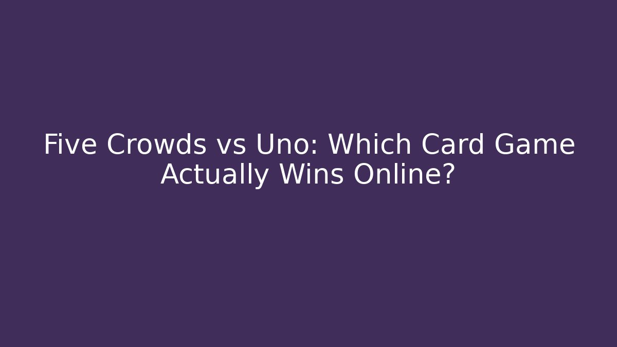 Five Crowds vs Uno: Which Card Game Actually Wins Online?