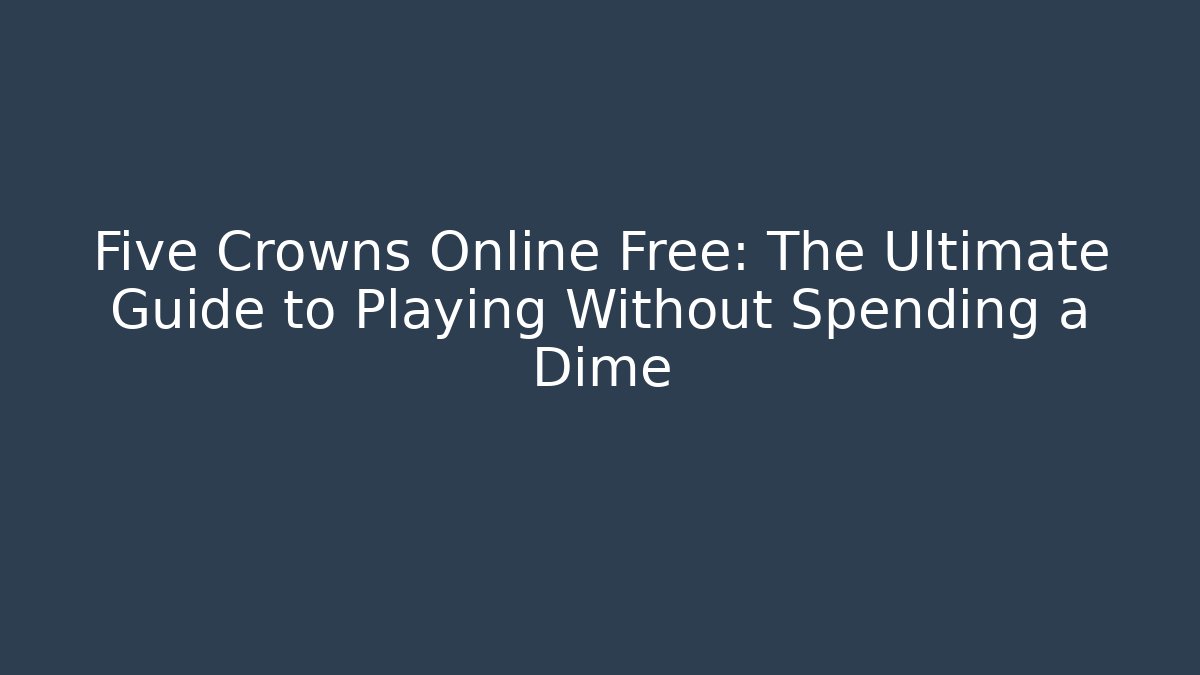 Five Crowns Online Free: The Ultimate Guide to Playing Without Spending a Dime