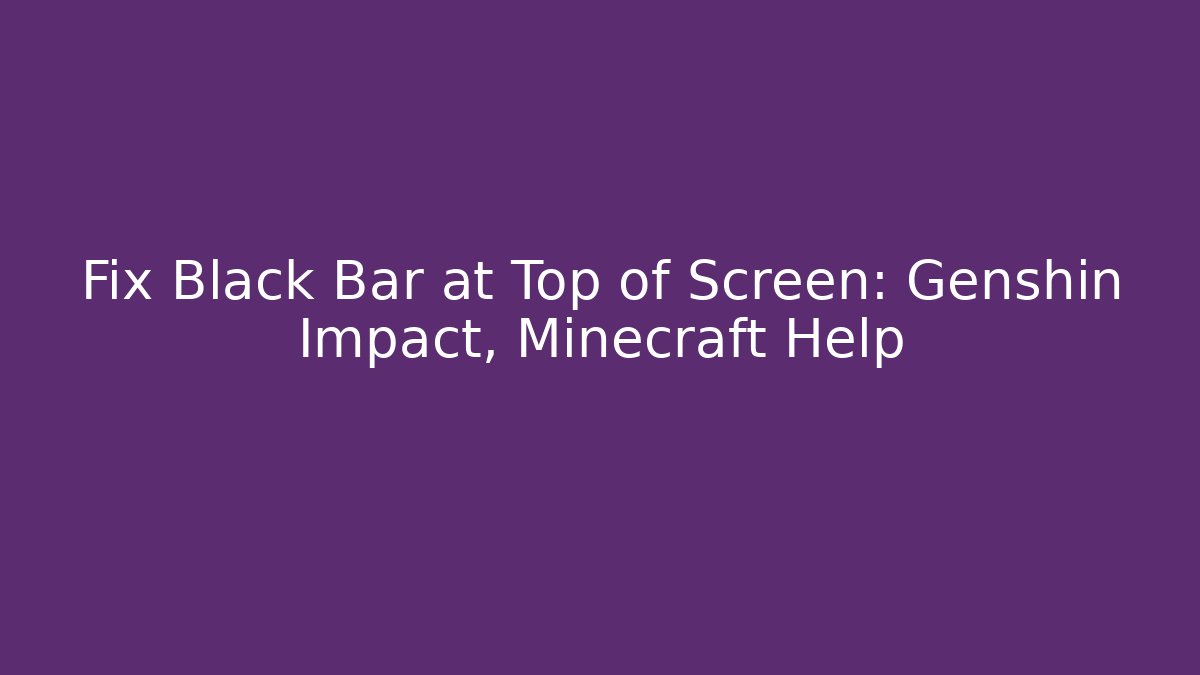 Fix Black Bar at Top of Screen: Genshin Impact, Minecraft Help