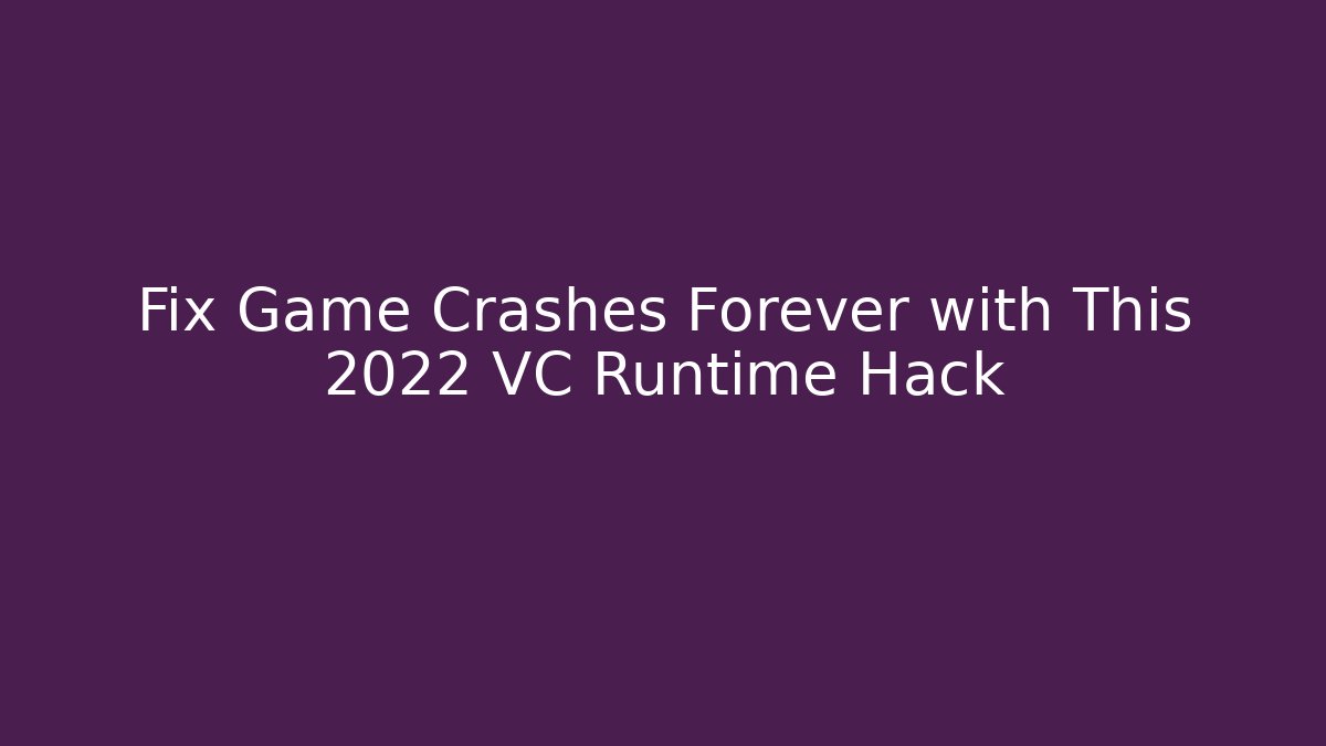 Fix Game Crashes Forever with This 2022 VC++ Runtime Hack