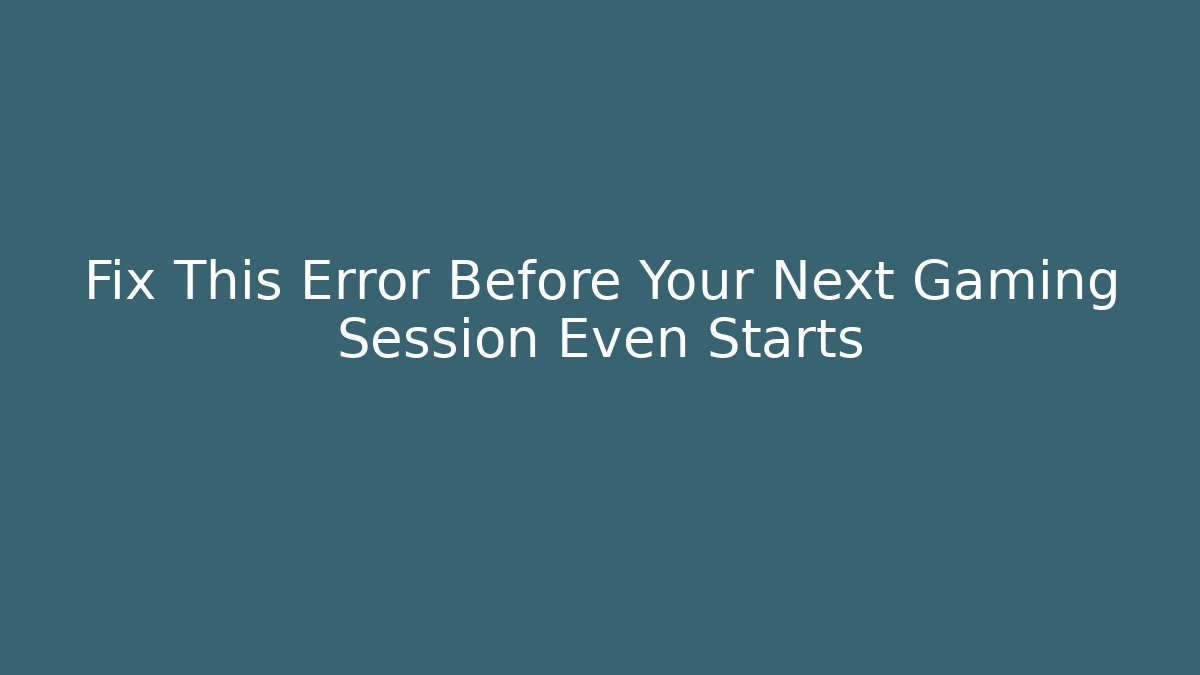 Fix This Error Before Your Next Gaming Session Even Starts - Andrea Zevedo