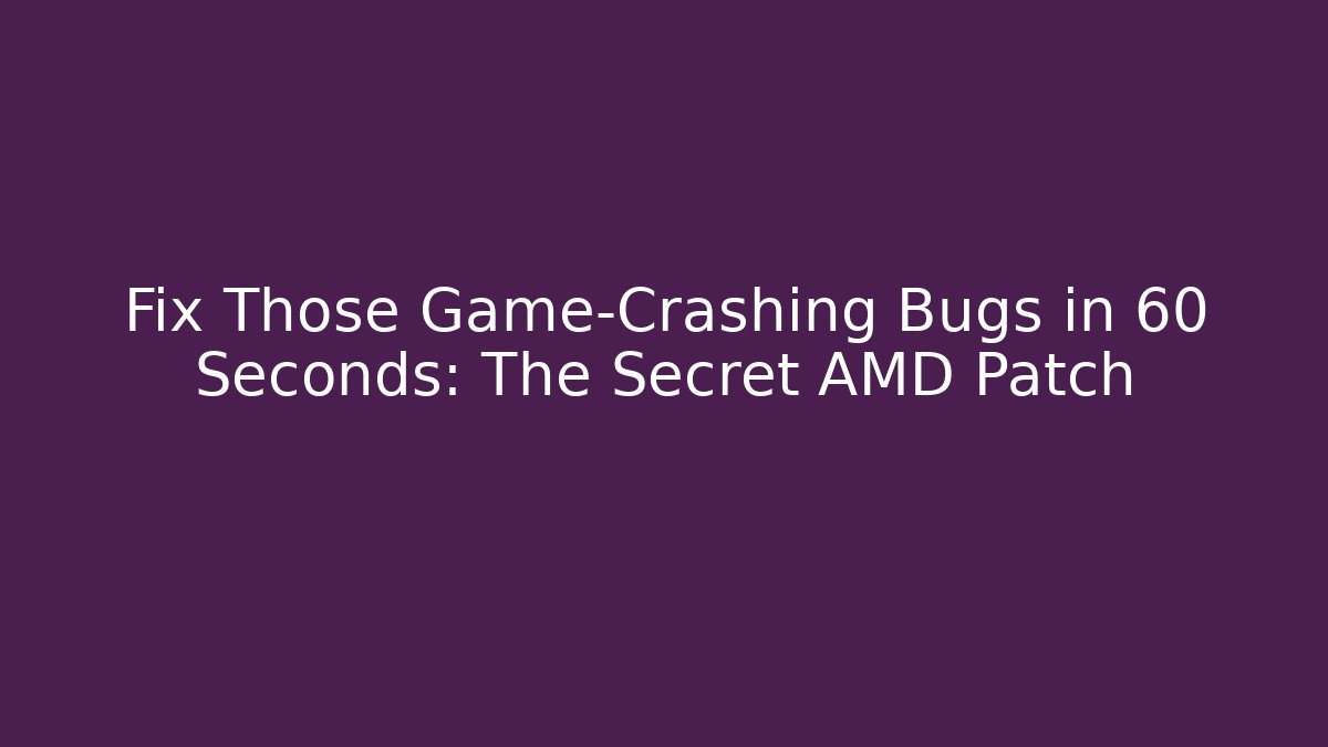 Fix Those Game-Crashing Bugs in 60 Seconds: The Secret AMD Patch