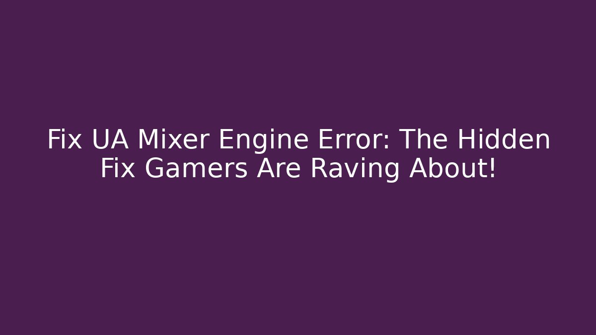Fix UA Mixer Engine Error: The Hidden Fix Gamers Are Raving About!