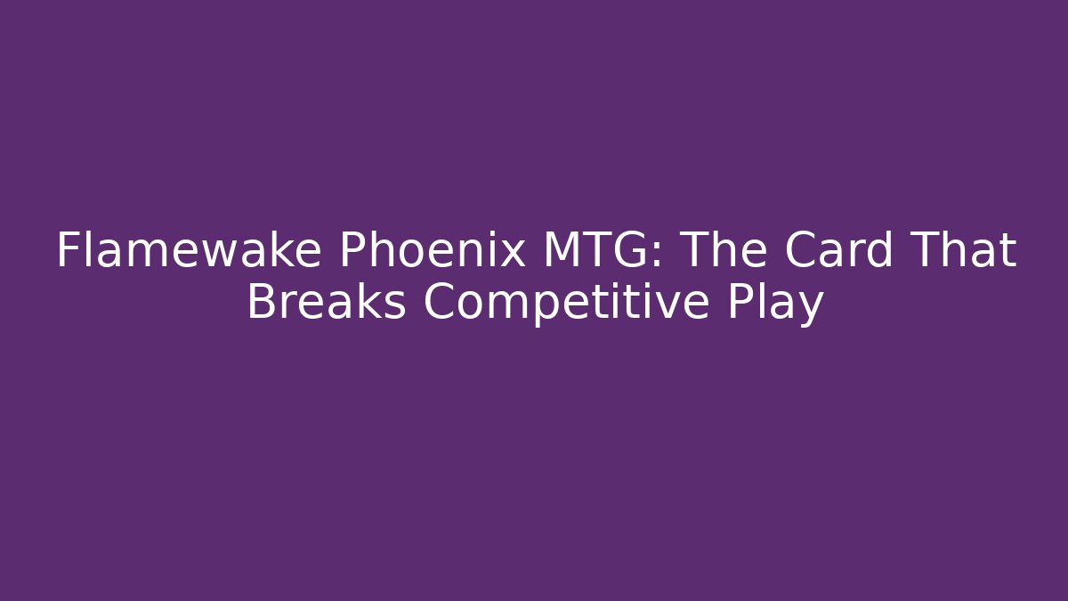 Flamewake Phoenix MTG: The Card That Breaks Competitive Play