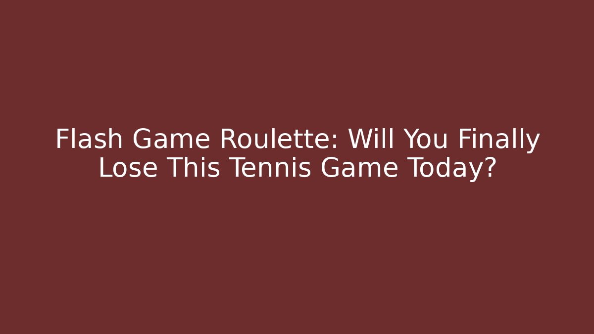 Flash Game Roulette: Will You Finally Lose This Tennis Game Today?