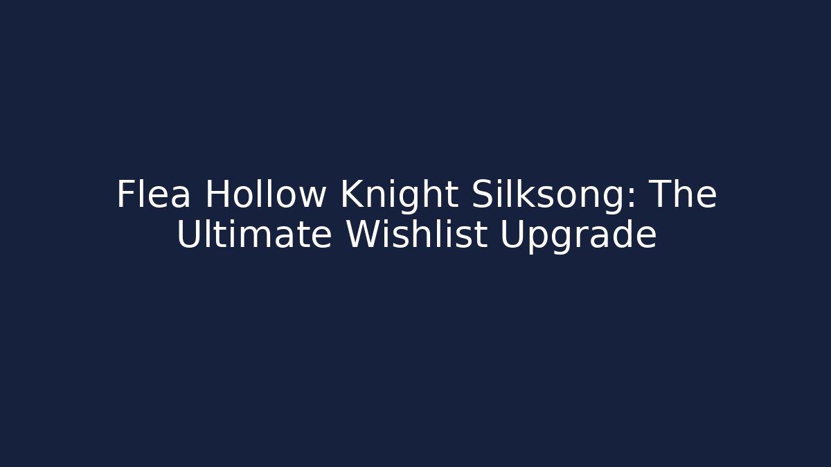 Flea Hollow Knight Silksong: The Ultimate Wishlist Upgrade