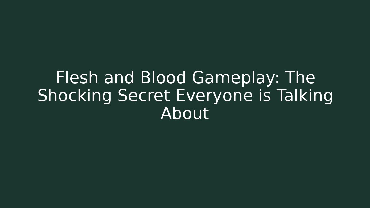 Flesh and Blood Gameplay: The Shocking Secret Everyone is Talking About