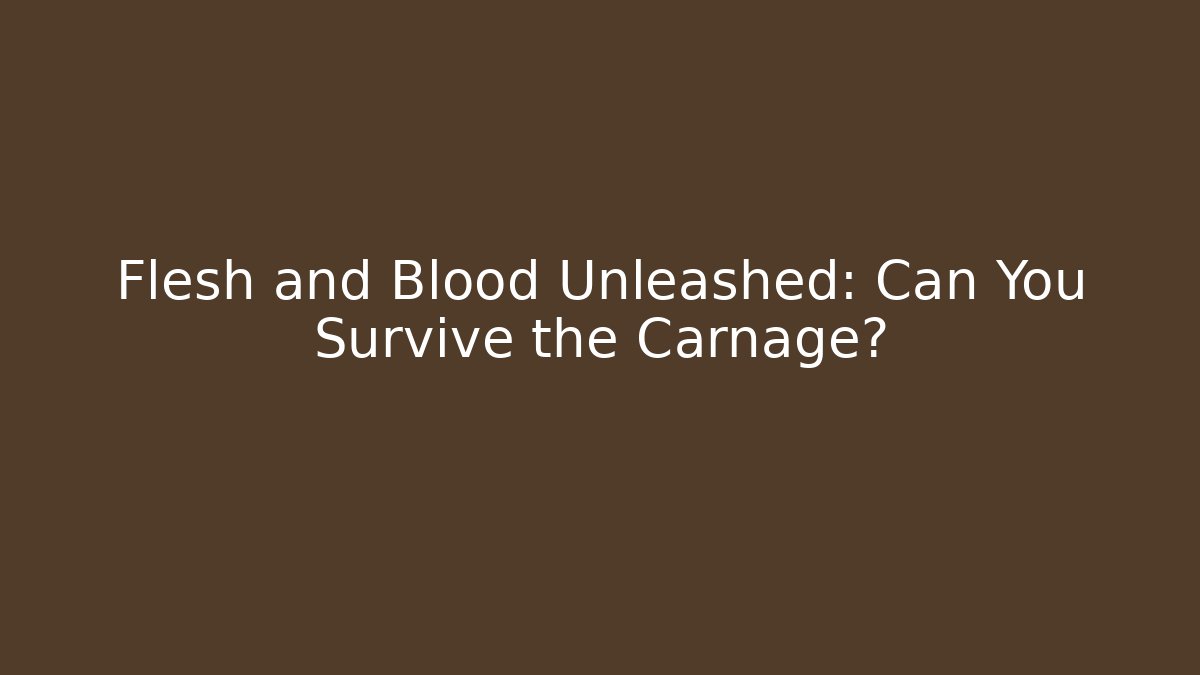Flesh and Blood Unleashed: Can You Survive the Carnage?