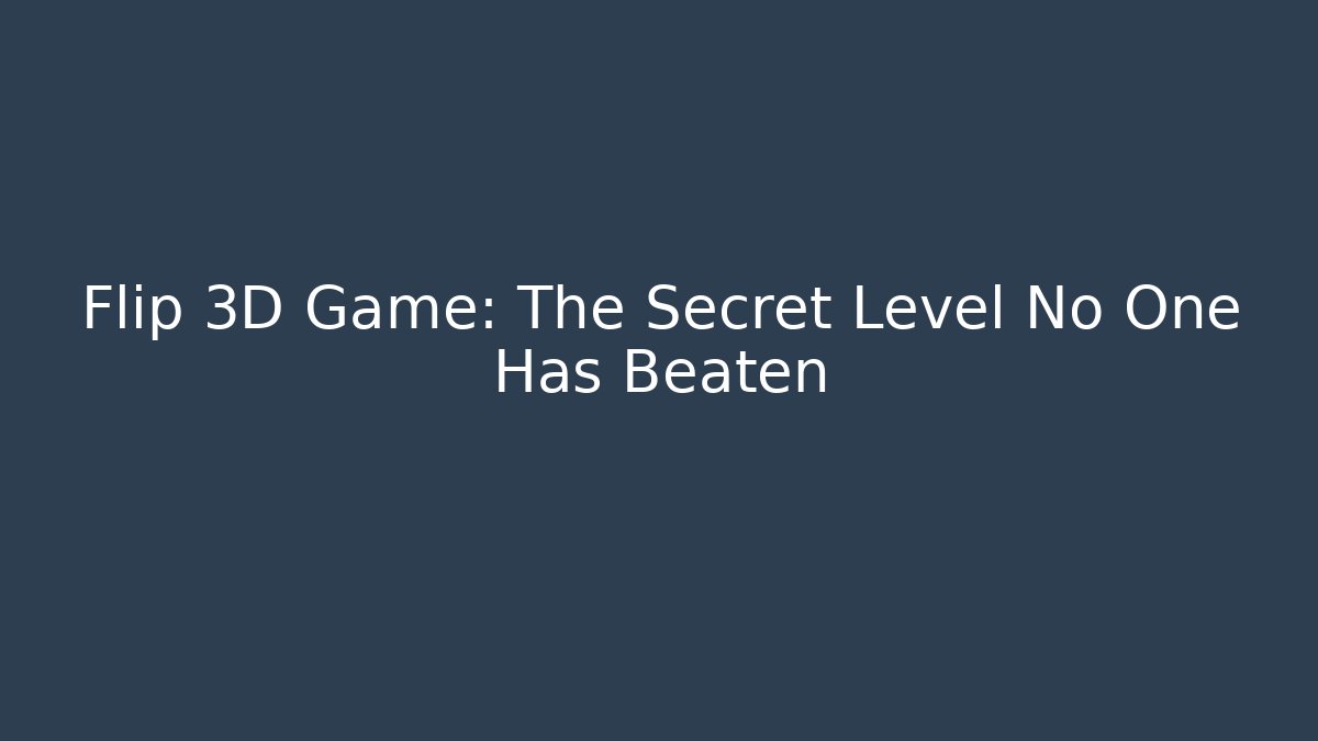 Flip 3D Game: The Secret Level No One Has Beaten