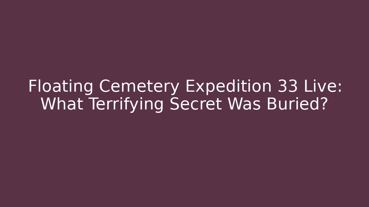 Floating Cemetery Expedition 33 Live: What Terrifying Secret Was Buried?