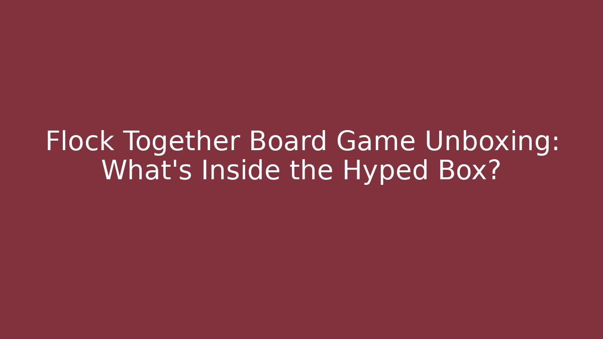 Flock Together Board Game Unboxing: What’s Inside the Hyped Box?