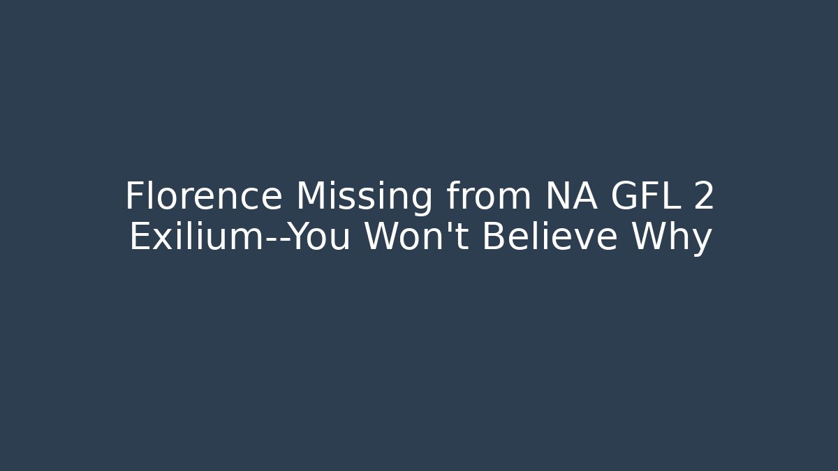 Florence Missing from NA GFL 2 Exilium—You Won't Believe Why