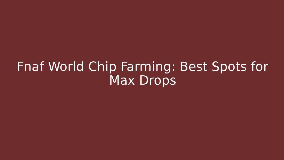 Fnaf World Chip Farming: Best Spots for Max Drops