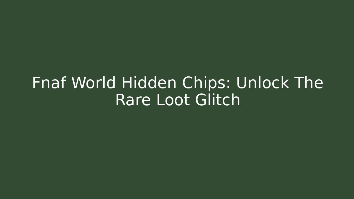 Fnaf World Hidden Chips: Unlock The Rare Loot Glitch - Andrea Zevedo
