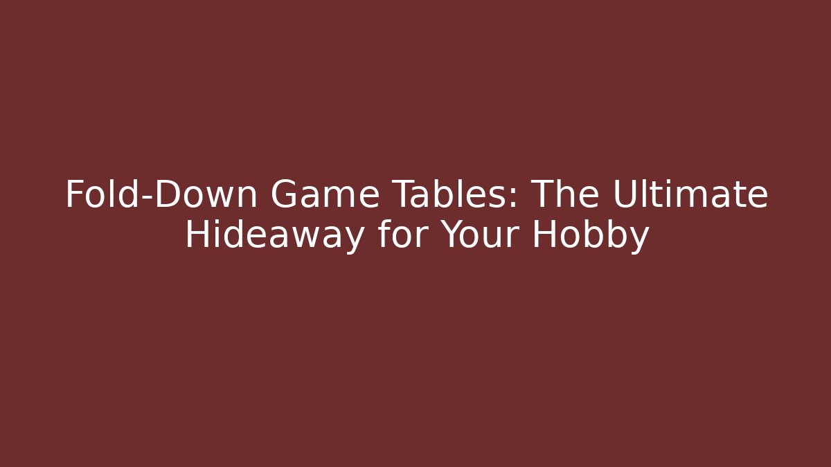 Fold-Down Game Tables: The Ultimate Hideaway for Your Hobby