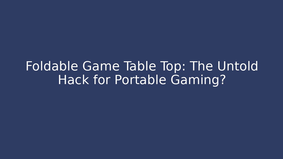 Foldable Game Table Top: The Untold Hack for Portable Gaming?