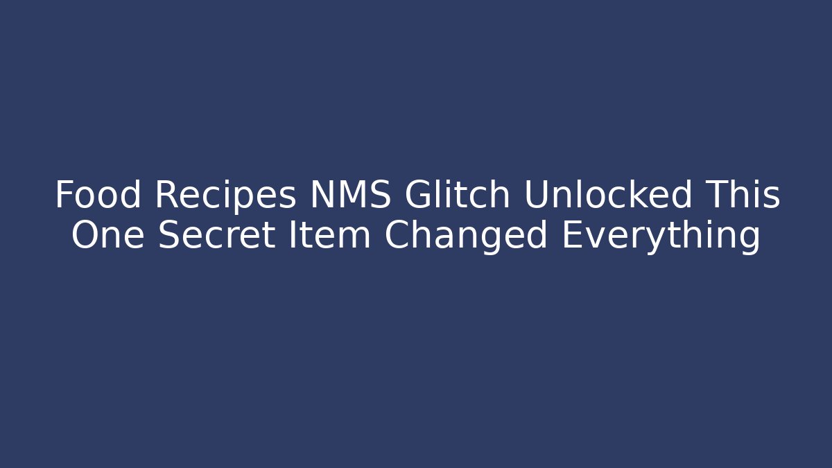 Food Recipes NMS Glitch Unlocked This One Secret Item Changed Everything