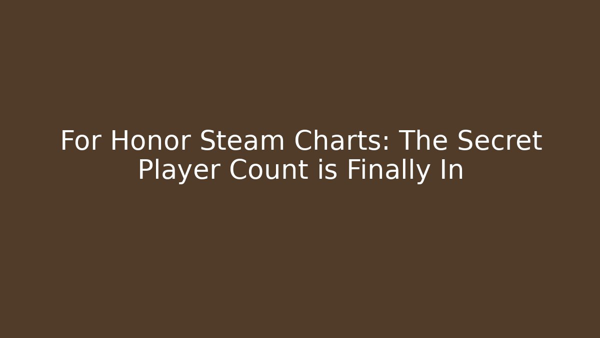 For Honor Steam Charts: The Secret Player Count is Finally In