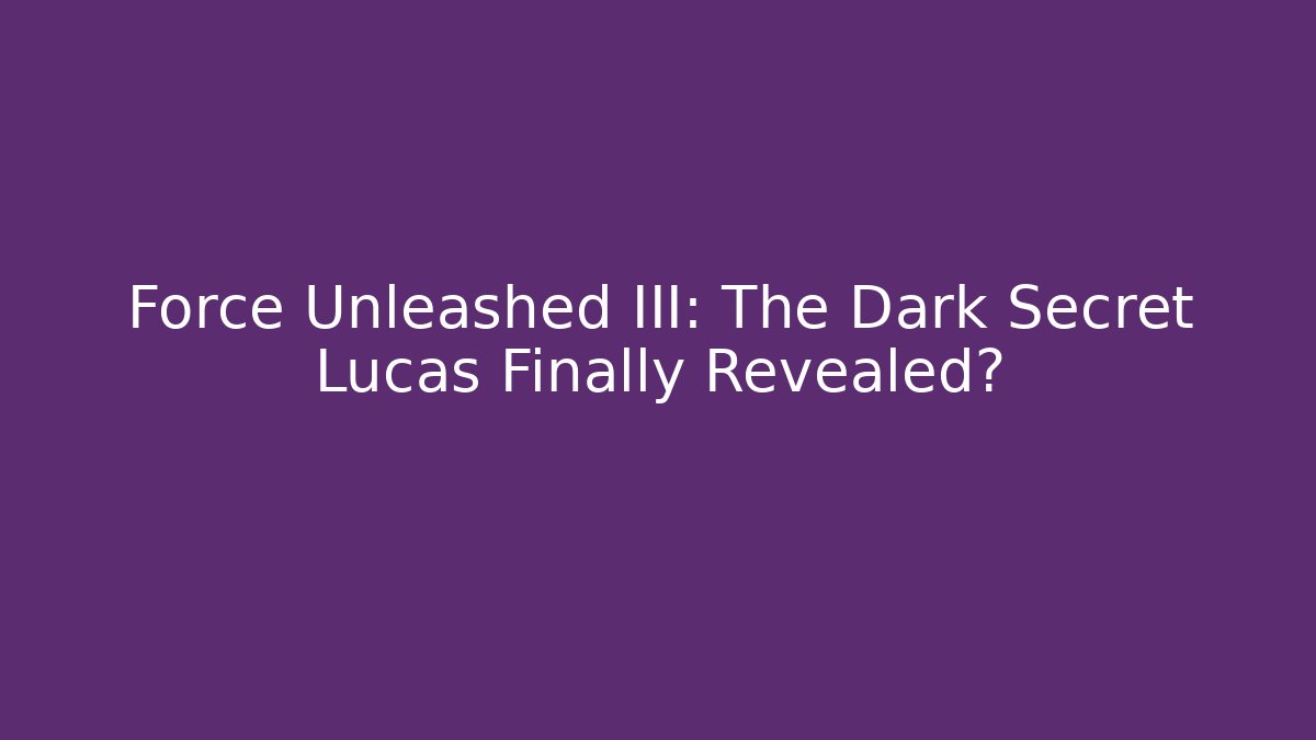 Force Unleashed III: The Dark Secret Lucas Finally Revealed?