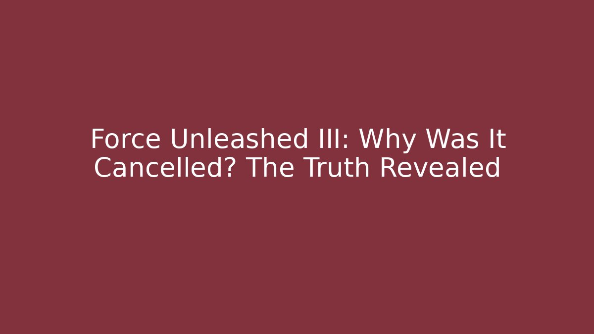 Force Unleashed III: Why Was It Cancelled? The Truth Revealed