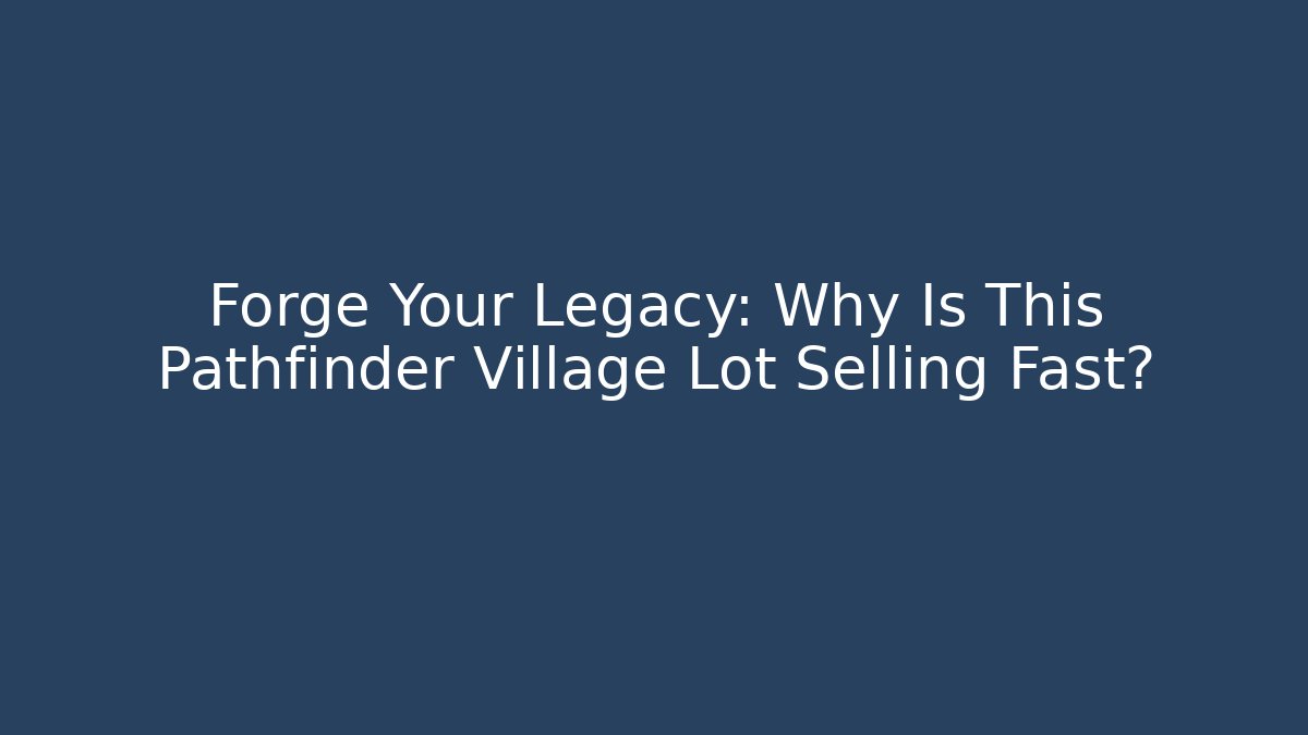 Forge Your Legacy: Why Is This Pathfinder Village Lot Selling Fast?