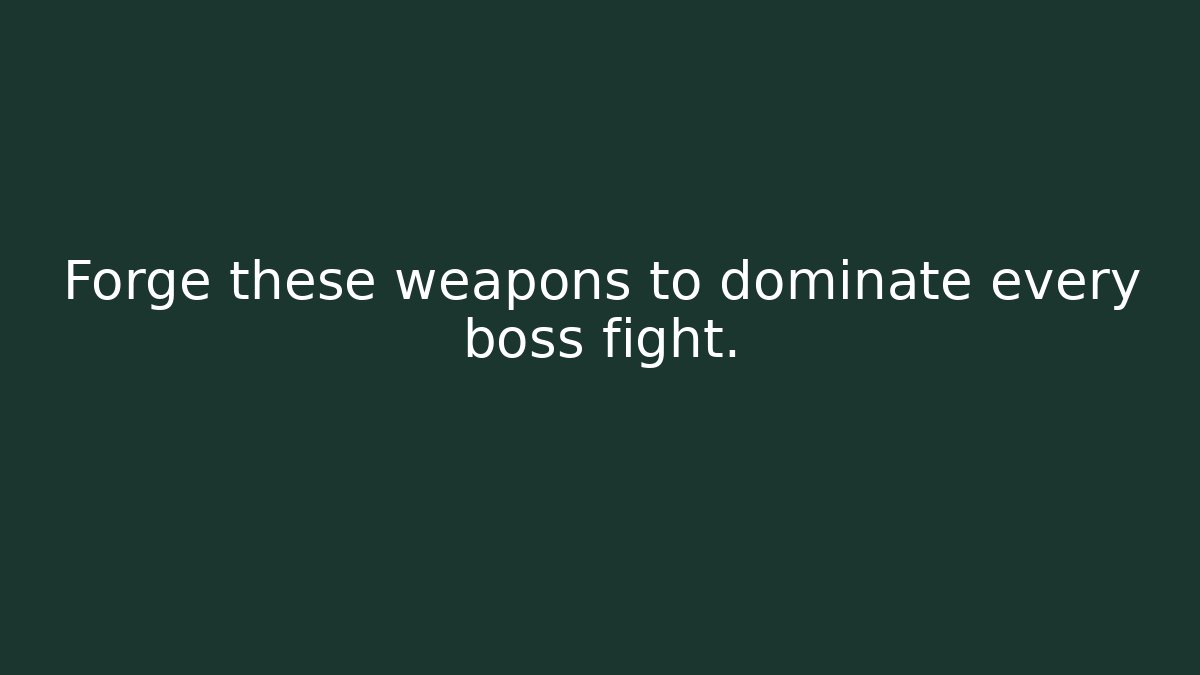 Forge these weapons to dominate every boss fight.