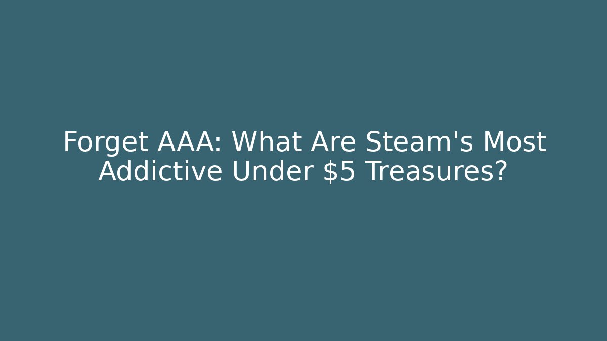 Forget AAA: What Are Steam's Most Addictive Under $5 Treasures?