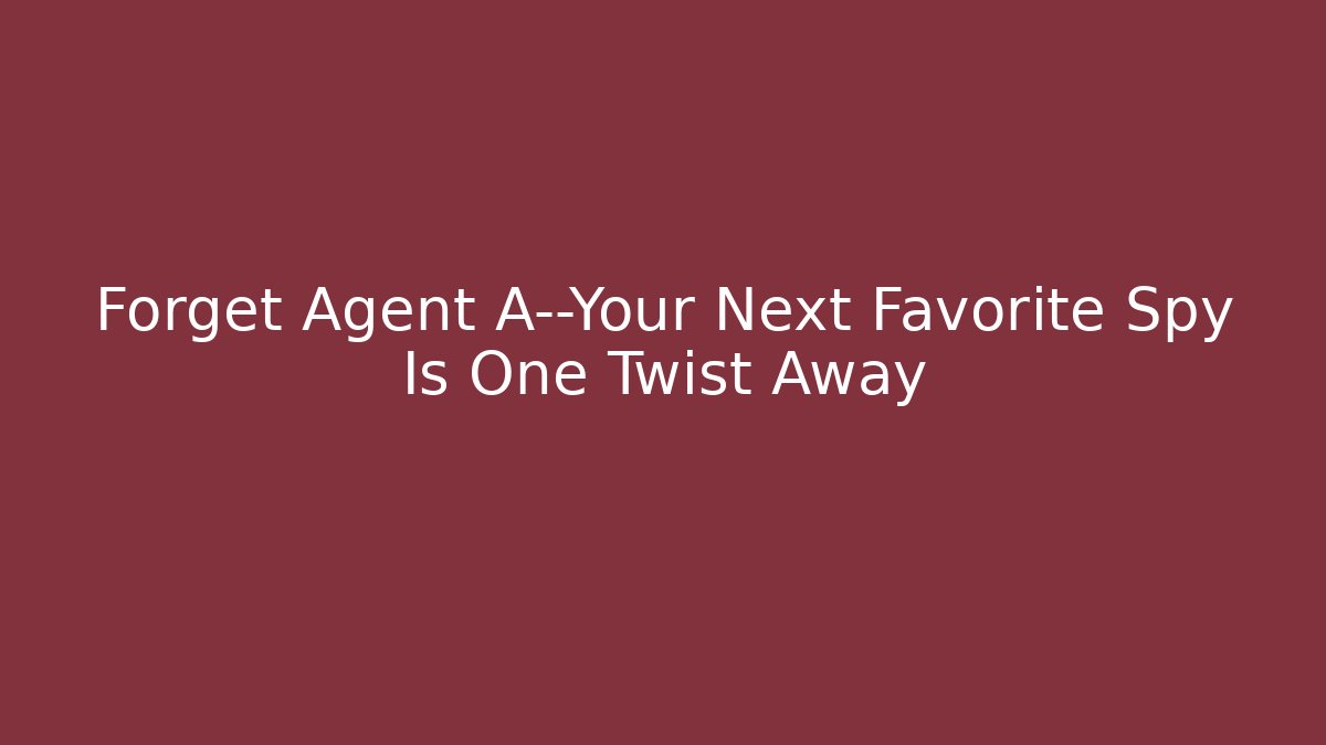 Forget Agent A—Your Next Favorite Spy Is One Twist Away