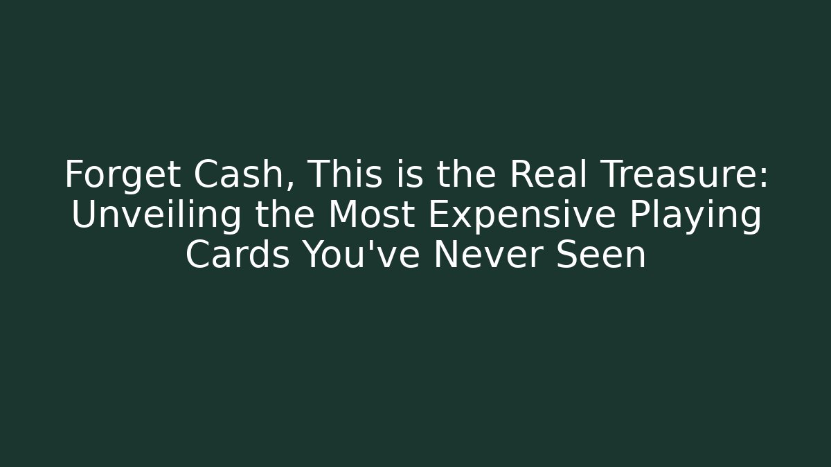 Forget Cash, This is the Real Treasure: Unveiling the Most Expensive Playing Cards You've Never Seen
