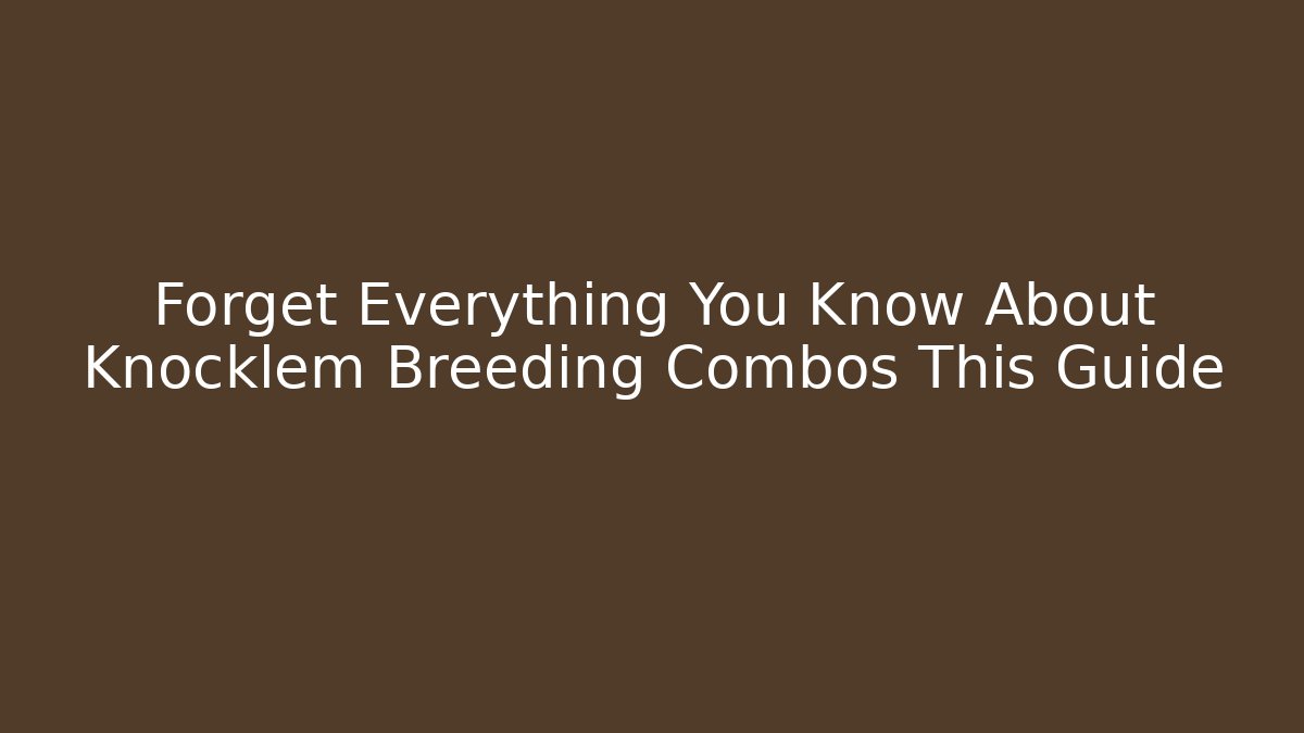 Forget Everything You Know About Knocklem Breeding Combos This Guide - Andrea Zevedo