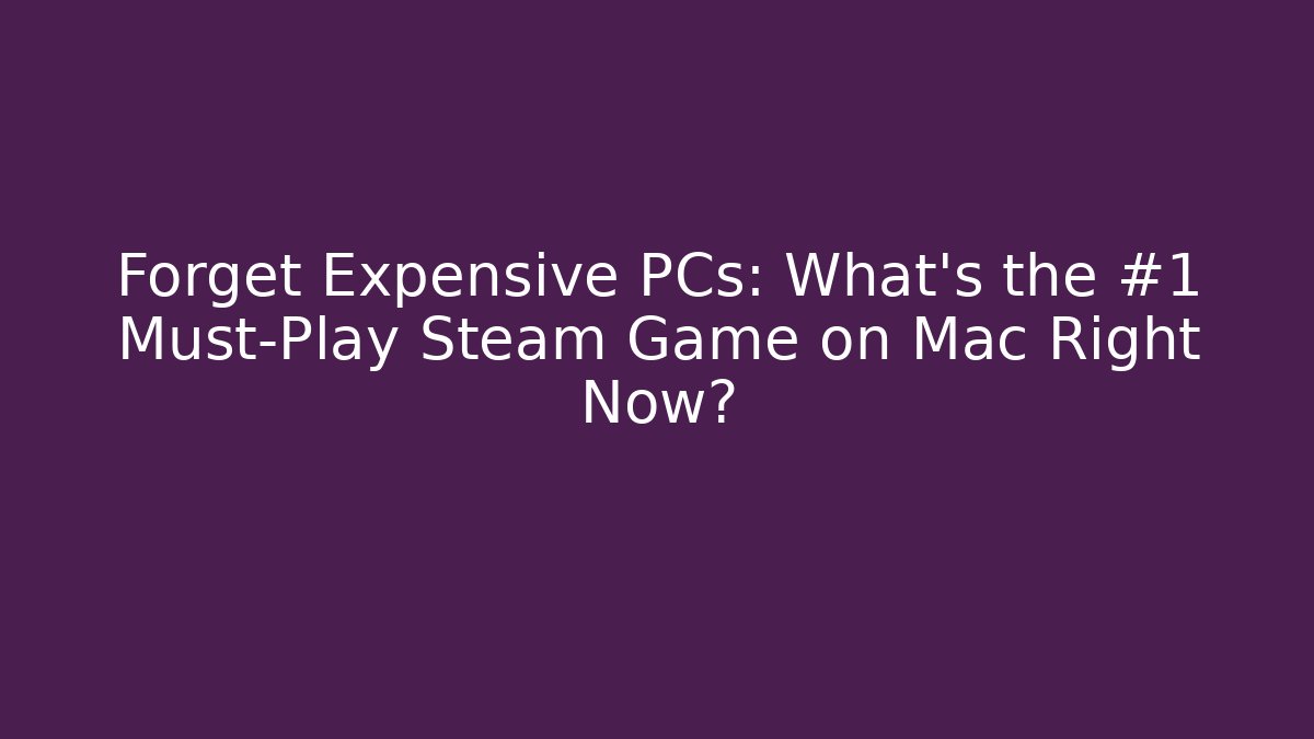 Forget Expensive PCs: What's the #1 Must-Play Steam Game on Mac Right Now?