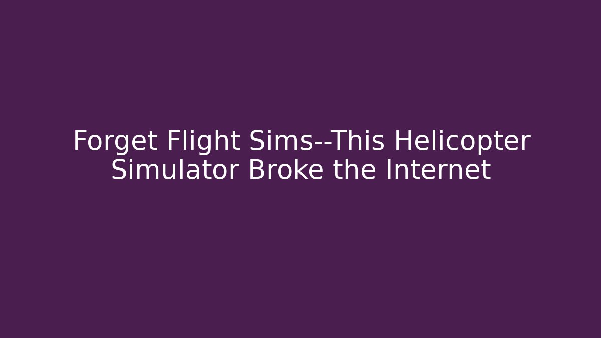 Forget Flight Sims—This Helicopter Simulator Broke the Internet - Andrea Zevedo