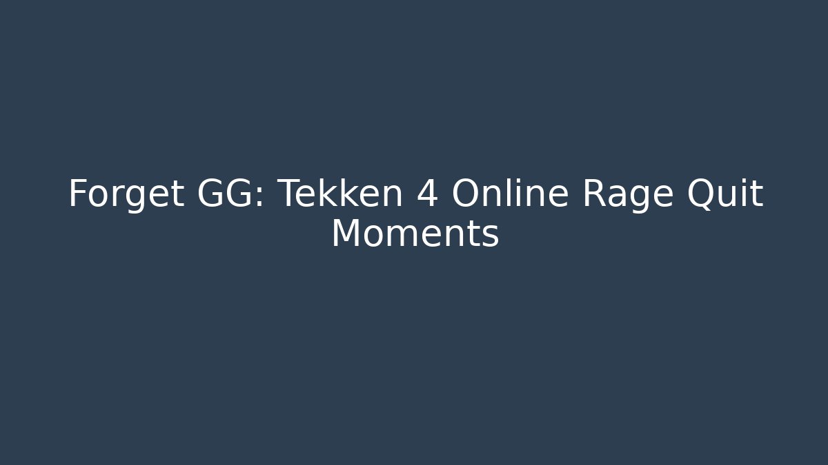 Forget GG: Tekken 4 Online Rage Quit Moments