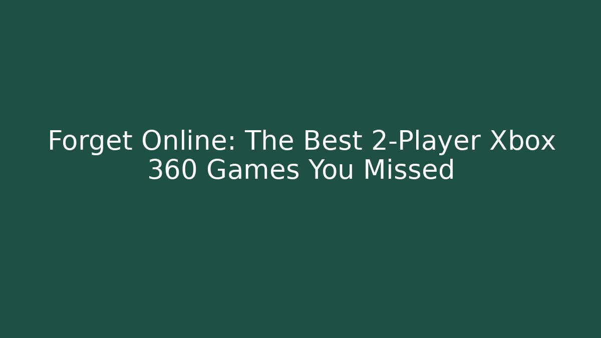 Forget Online: The Best 2-Player Xbox 360 Games You Missed