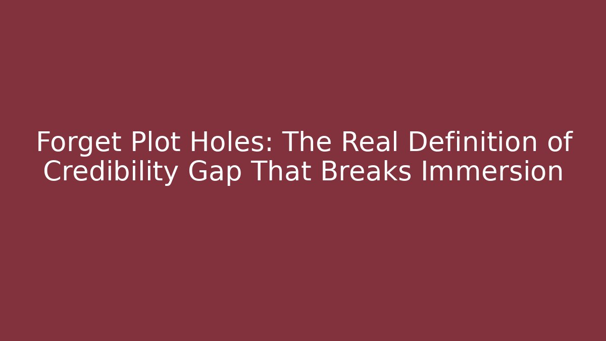 Forget Plot Holes: The Real Definition of Credibility Gap That Breaks Immersion