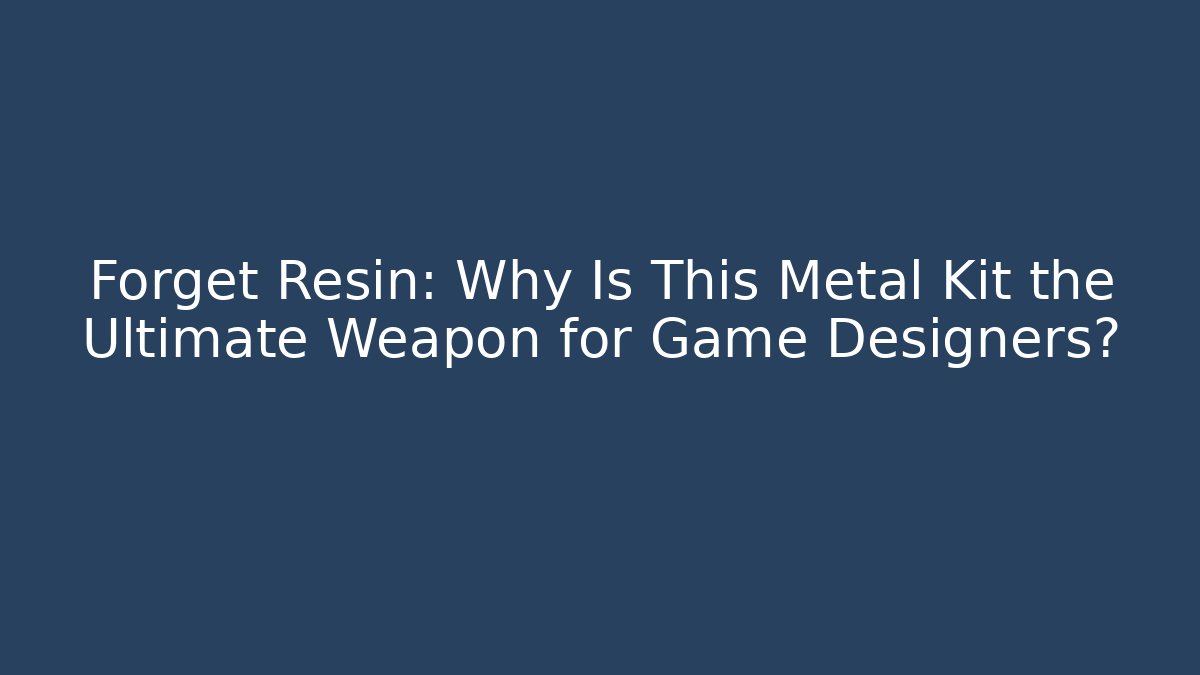 Forget Resin: Why Is This Metal Kit the Ultimate Weapon for Game Designers?