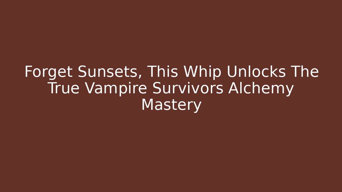 Forget Sunsets, This Whip Unlocks The True Vampire Survivors Alchemy Mastery