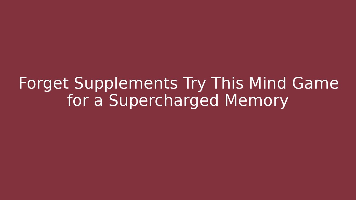 Forget Supplements Try This Mind Game for a Supercharged Memory