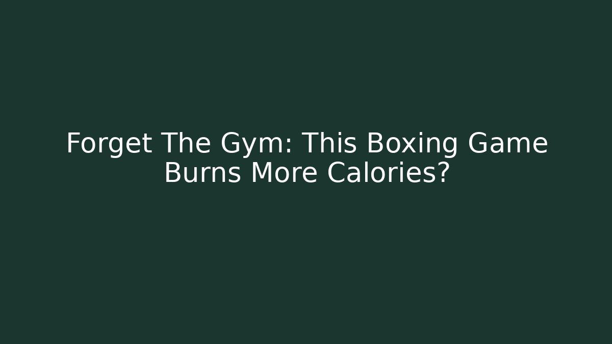 Forget The Gym: This Boxing Game Burns More Calories?