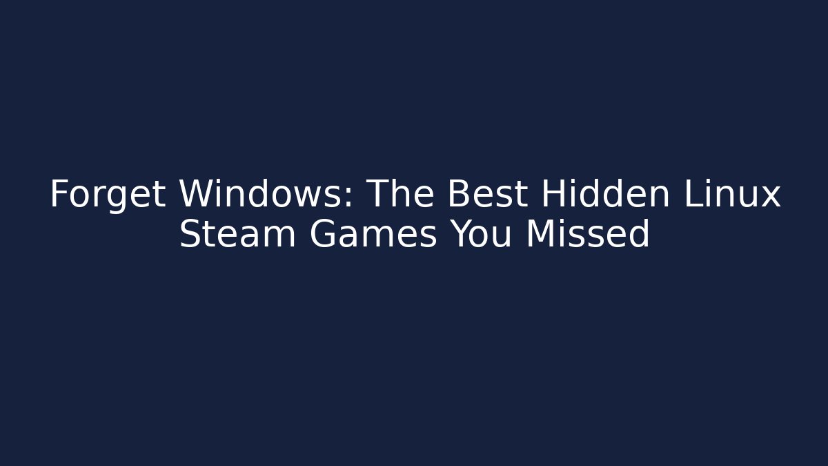 Forget Windows: The Best Hidden Linux Steam Games You Missed